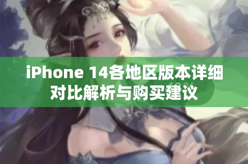 iPhone 14各地区版本详细对比解析与购买建议