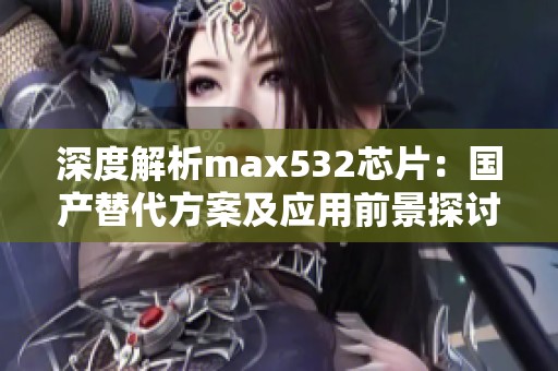 深度解析max532芯片：国产替代方案及应用前景探讨