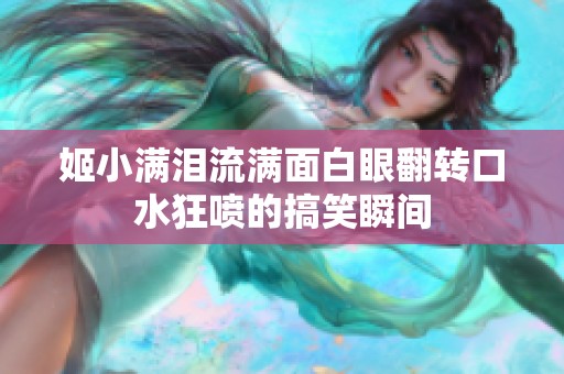 姬小满泪流满面白眼翻转口水狂喷的搞笑瞬间