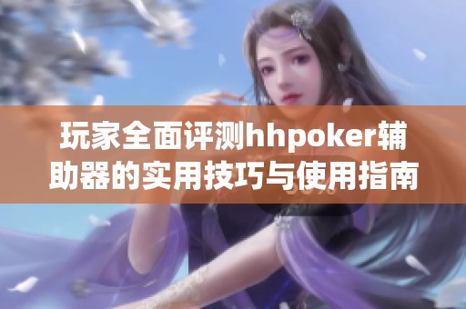 玩家全面评测hhpoker辅助器的实用技巧与使用指南