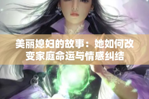 美丽媳妇的故事：她如何改变家庭命运与情感纠结