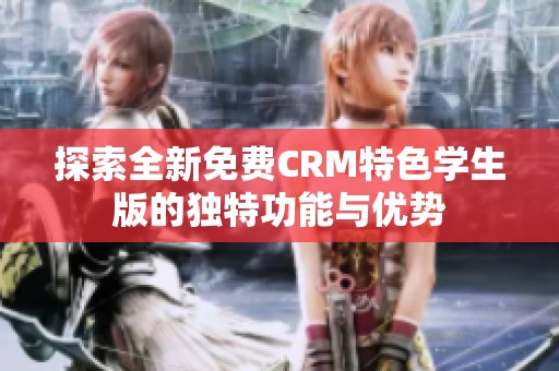 探索全新免费CRM特色学生版的独特功能与优势