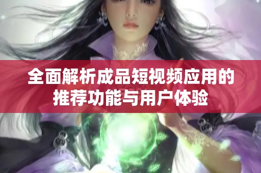 全面解析成品短视频应用的推荐功能与用户体验