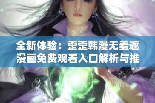 全新体验：歪歪韩漫无羞遮漫画免费观看入口解析与推荐