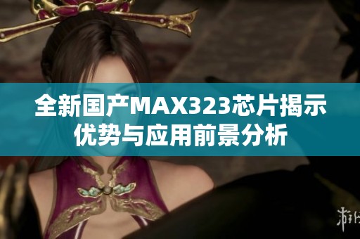 全新国产MAX323芯片揭示优势与应用前景分析