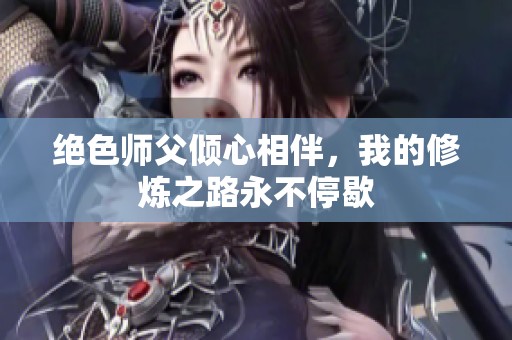 绝色师父倾心相伴，我的修炼之路永不停歇