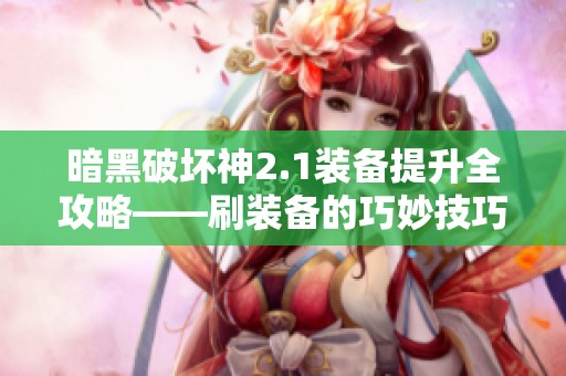 暗黑破坏神2.1装备提升全攻略——刷装备的巧妙技巧与策略分享