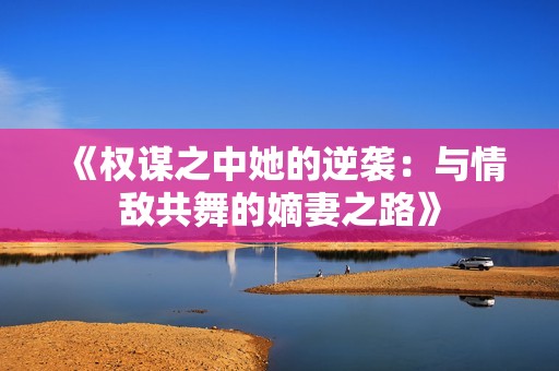 《权谋之中她的逆袭：与情敌共舞的嫡妻之路》