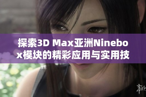 探索3D Max亚洲Ninebox模块的精彩应用与实用技巧