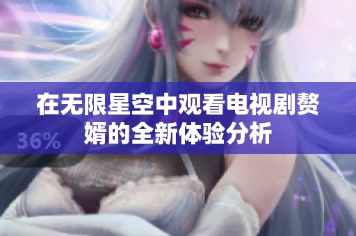 在无限星空中观看电视剧赘婿的全新体验分析