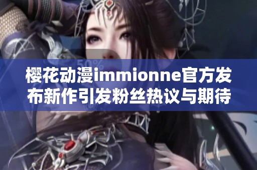 樱花动漫immionne官方发布新作引发粉丝热议与期待