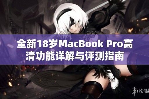 全新18岁MacBook Pro高清功能详解与评测指南