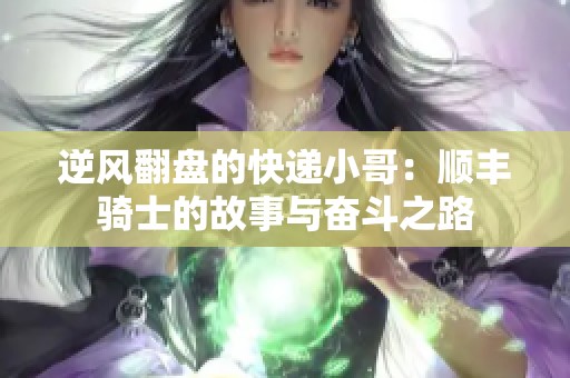 逆风翻盘的快递小哥：顺丰骑士的故事与奋斗之路