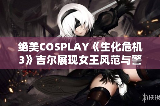 绝美COSPLAY《生化危机3》吉尔展现女王风范与警服魅力