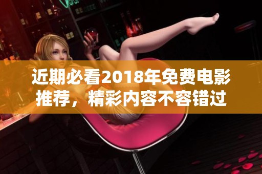 近期必看2018年免费电影推荐，精彩内容不容错过