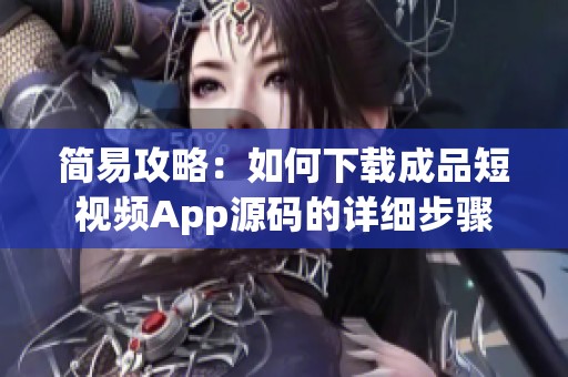 简易攻略：如何下载成品短视频App源码的详细步骤