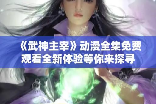 《武神主宰》动漫全集免费观看全新体验等你来探寻