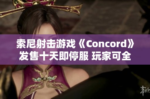 索尼射击游戏《Concord》发售十天即停服 玩家可全额退款