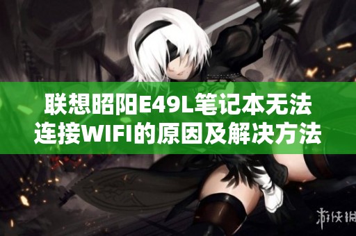 联想昭阳E49L笔记本无法连接WIFI的原因及解决方法解析