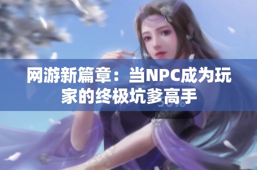 网游新篇章：当NPC成为玩家的终极坑爹高手