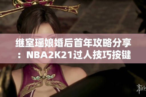 继室瑶娘婚后首年攻略分享：NBA2K21过人技巧按键详解