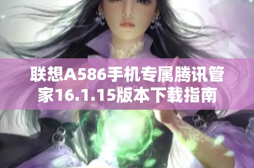 联想A586手机专属腾讯管家16.1.15版本下载指南