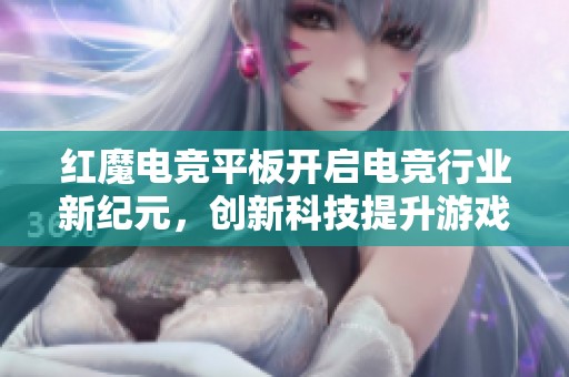 红魔电竞平板开启电竞行业新纪元，创新科技提升游戏体验