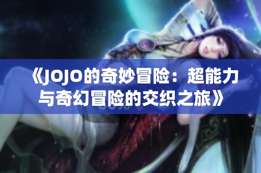 《JOJO的奇妙冒险：超能力与奇幻冒险的交织之旅》