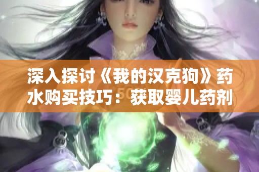 深入探讨《我的汉克狗》药水购买技巧：获取婴儿药剂的高效攻略