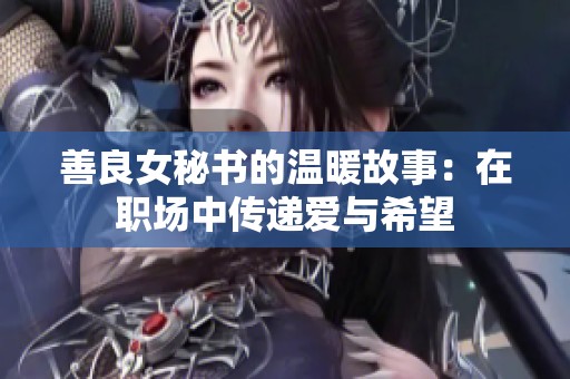 善良女秘书的温暖故事：在职场中传递爱与希望