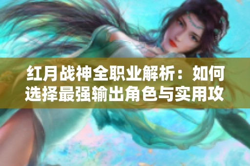 红月战神全职业解析：如何选择最强输出角色与实用攻略分享