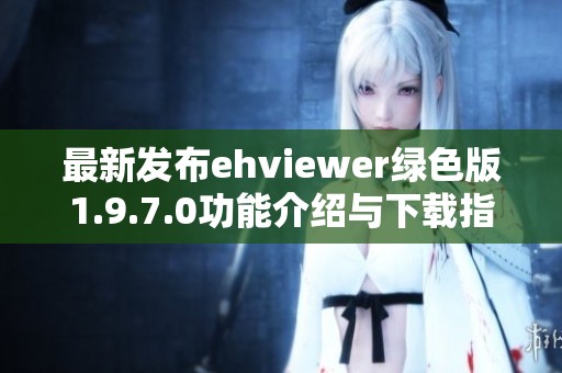 最新发布ehviewer绿色版1.9.7.0功能介绍与下载指南