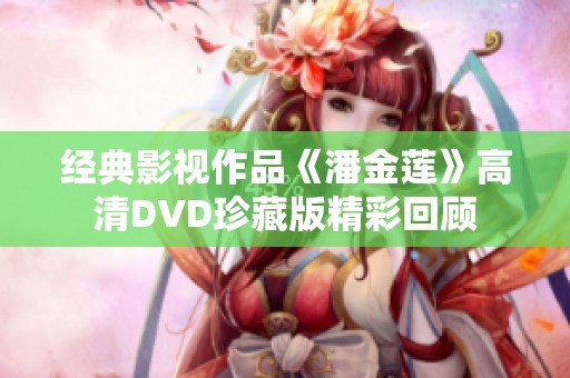 经典影视作品《潘金莲》高清DVD珍藏版精彩回顾