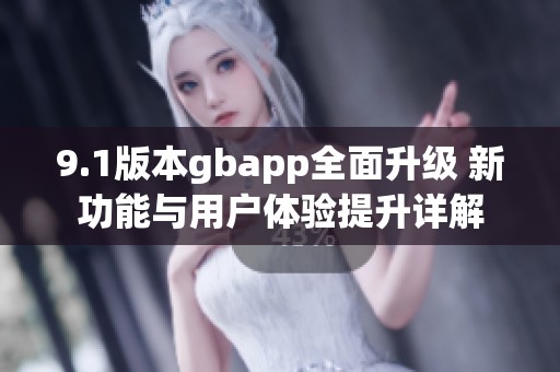 9.1版本gbapp全面升级 新功能与用户体验提升详解