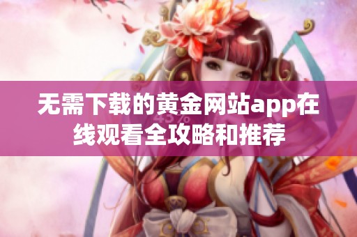 无需下载的黄金网站app在线观看全攻略和推荐