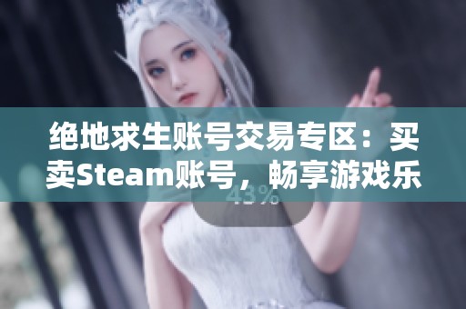 绝地求生账号交易专区：买卖Steam账号，畅享游戏乐趣