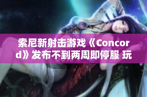 索尼新射击游戏《Concord》发布不到两周即停服 玩家全额退款政策启动