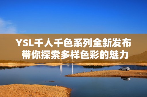 YSL千人千色系列全新发布 带你探索多样色彩的魅力