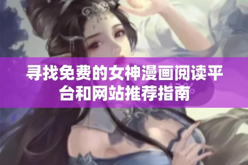 寻找免费的女神漫画阅读平台和网站推荐指南