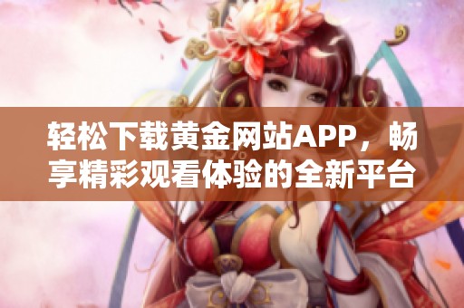 轻松下载黄金网站APP，畅享精彩观看体验的全新平台