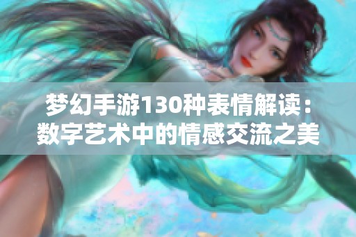 梦幻手游130种表情解读：数字艺术中的情感交流之美