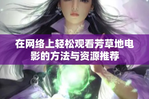 在网络上轻松观看芳草地电影的方法与资源推荐