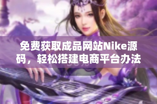 免费获取成品网站Nike源码，轻松搭建电商平台办法分享