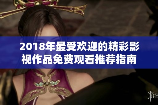 2018年最受欢迎的精彩影视作品免费观看推荐指南