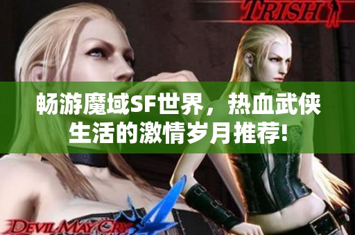 畅游魔域SF世界，热血武侠生活的激情岁月推荐!