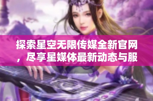 探索星空无限传媒全新官网，尽享星媒体最新动态与服务