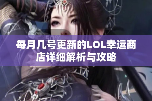 每月几号更新的LOL幸运商店详细解析与攻略