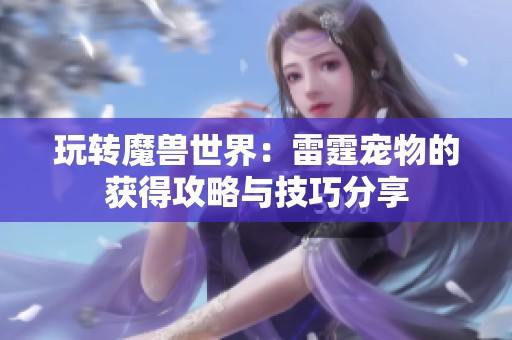 玩转魔兽世界：雷霆宠物的获得攻略与技巧分享