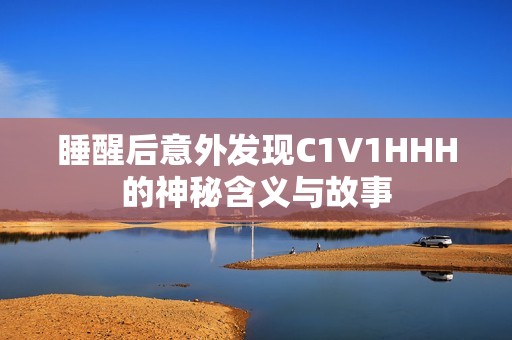 睡醒后意外发现C1V1HHH的神秘含义与故事