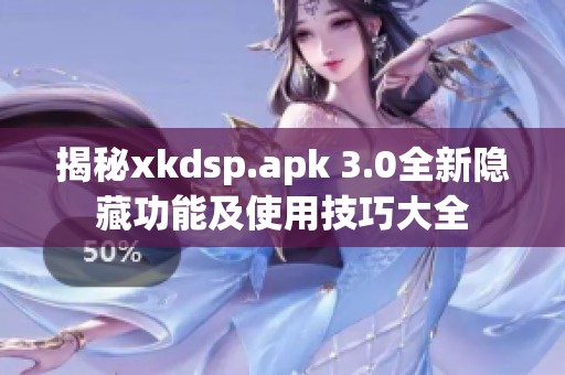 揭秘xkdsp.apk 3.0全新隐藏功能及使用技巧大全